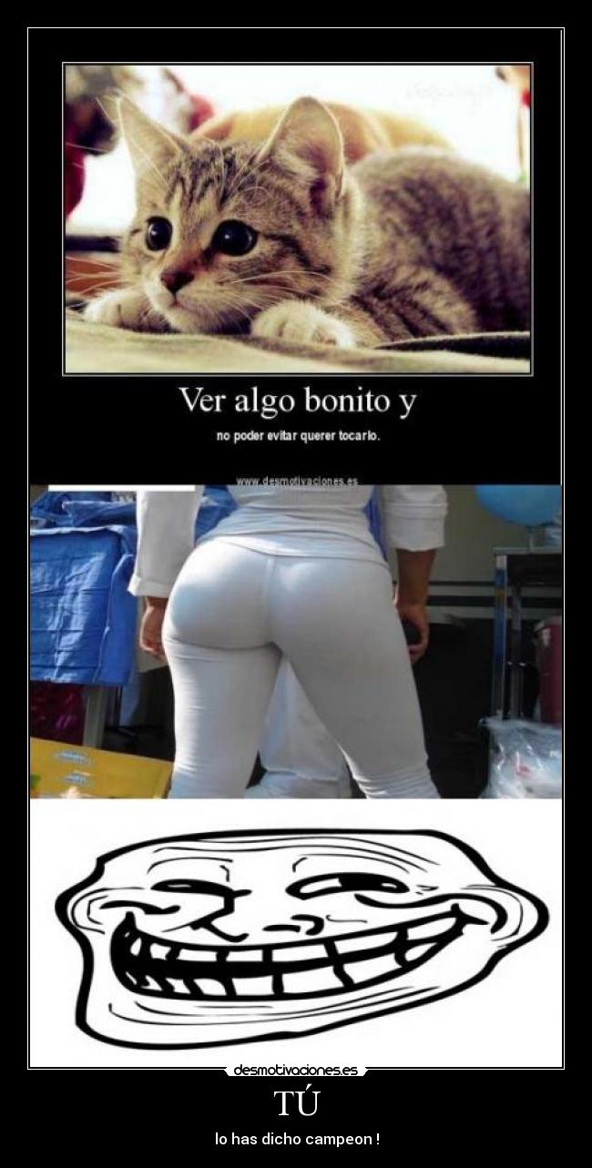 TÚ - lo has dicho campeon !