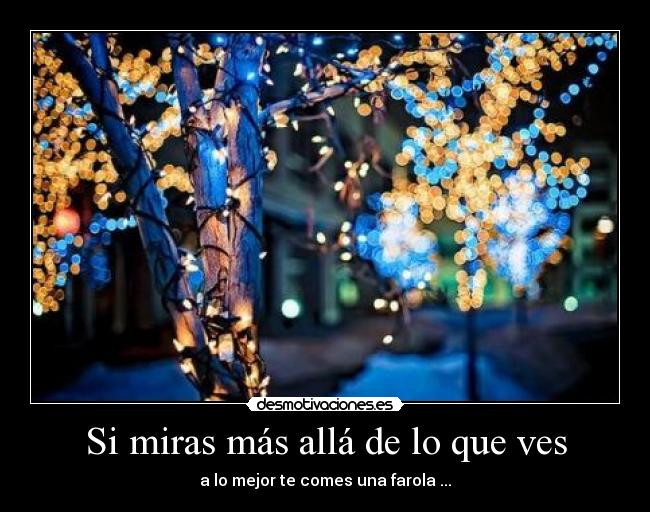 Si miras más allá de lo que ves - a lo mejor te comes una farola ...