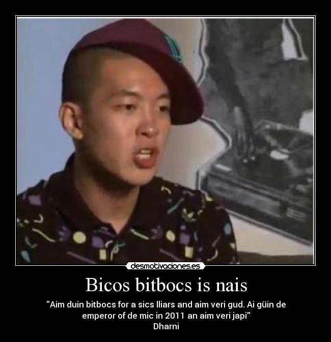 Bicos bitbocs is nais - Aim duin bitbocs for a sics lliars and aim veri gud. Ai güin de
emperor of de mic in 2011 an aim veri japi
Dharni