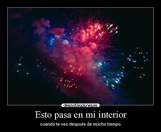 Esto pasa en mi interior - cuando te veo después de mucho tiempo.