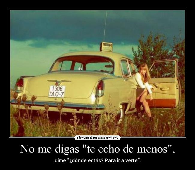 No me digas te echo de menos, -