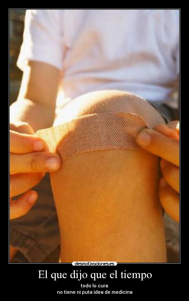 El que dijo que el tiempo - todo lo cura
no tiene ni puta idea de medicina