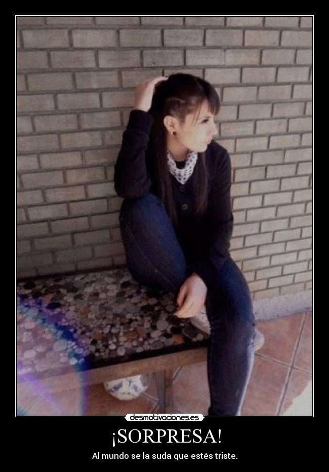 ¡SORPRESA! - Al mundo se la suda que estés triste.