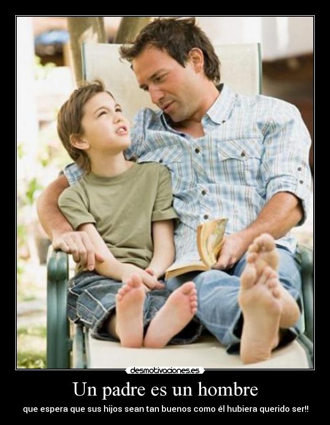 Un padre es un hombre - que espera que sus hijos sean tan buenos como él hubiera querido ser!!