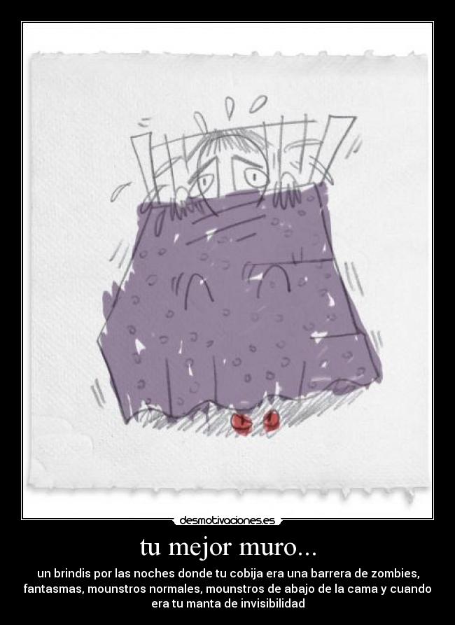 tu mejor muro... - un brindis por las noches donde tu cobija era una barrera de zombies,
fantasmas, mounstros normales, mounstros de abajo de la cama y cuando
era tu manta de invisibilidad