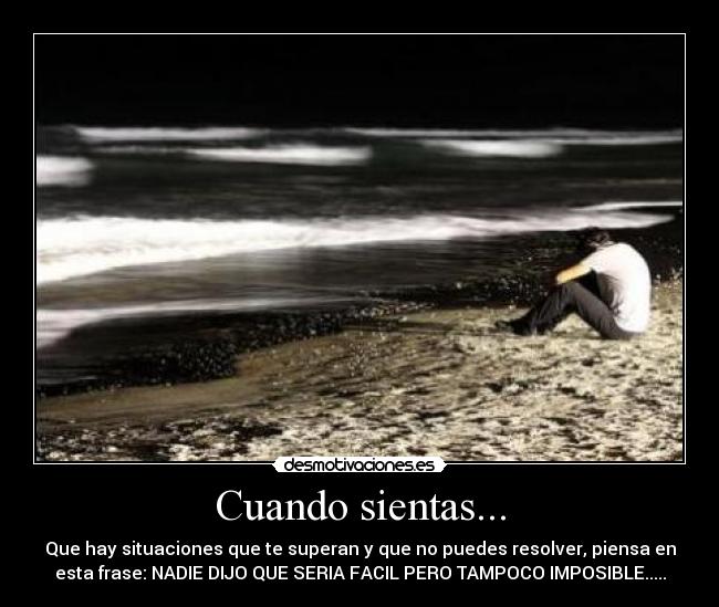 Cuando sientas... - Que hay situaciones que te superan y que no puedes resolver, piensa en
esta frase: NADIE DIJO QUE SERIA FACIL PERO TAMPOCO IMPOSIBLE.....