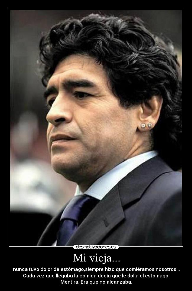 Mi vieja... - nunca tuvo dolor de estómago,siempre hizo que comiéramos nosotros...
Cada vez que llegaba la comida decía que le dolía el estómago.
Mentira. Era que no alcanzaba.