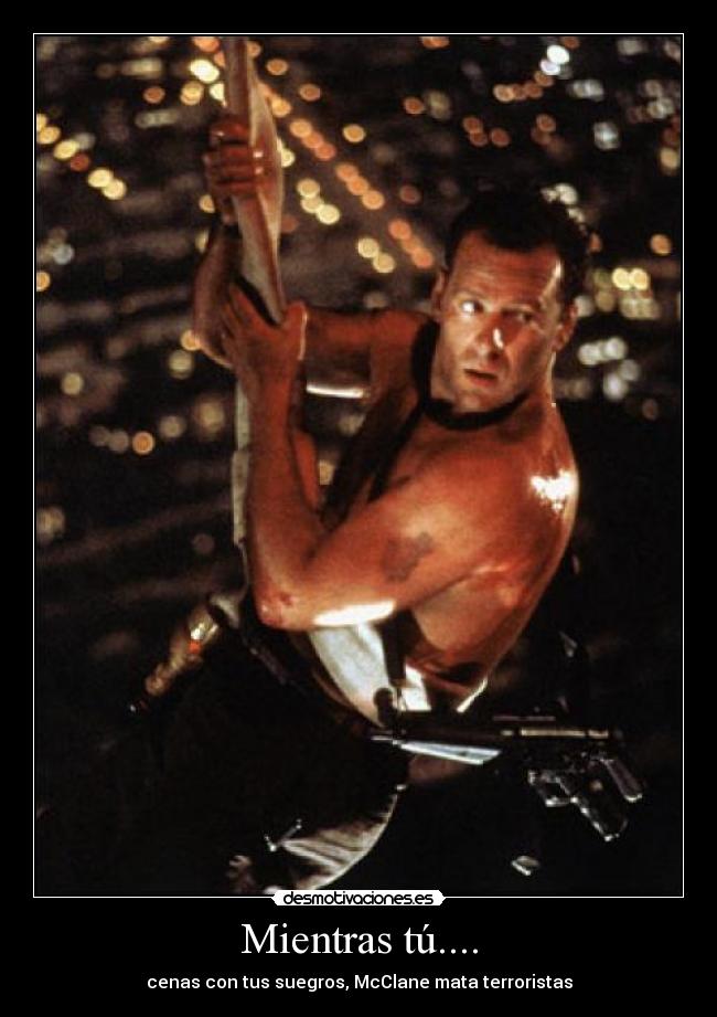 Mientras tú.... - cenas con tus suegros, McClane mata terroristas