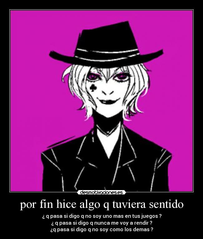 por fin hice algo q tuviera sentido - ¿ q pasa si digo q no soy uno mas en tus juegos ?
¿ q pasa si digo q nunca me voy a rendir ?
¿q pasa si digo q no soy como los demas ?