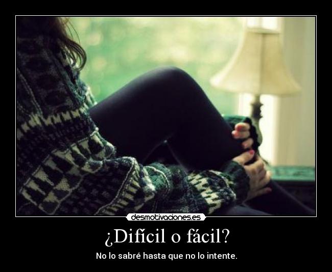 ¿Difícil o fácil? - No lo sabré hasta que no lo intente.