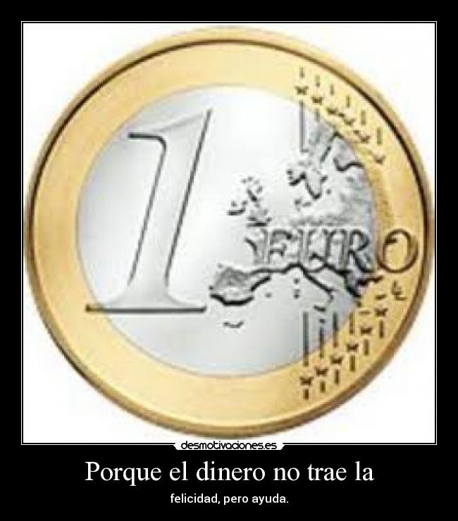Porque el dinero no trae la - felicidad, pero ayuda.