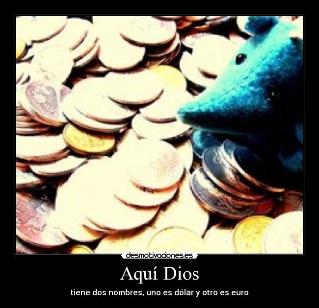 Aquí Dios - tiene dos nombres, uno es dólar y otro es euro