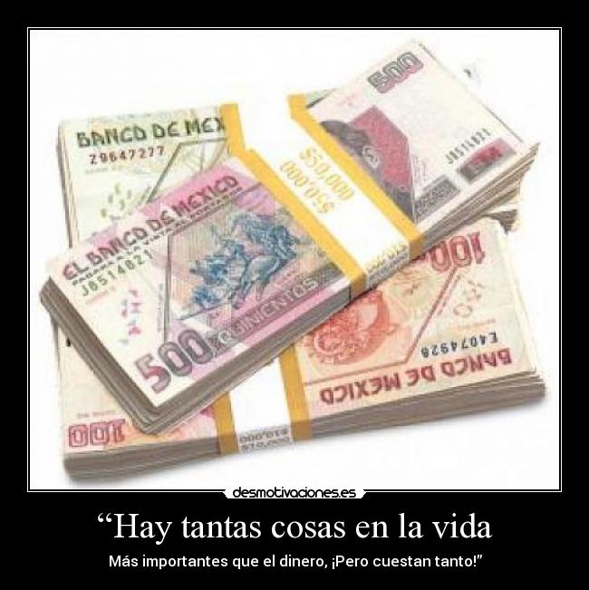 “Hay tantas cosas en la vida - Más importantes que el dinero, ¡Pero cuestan tanto!”