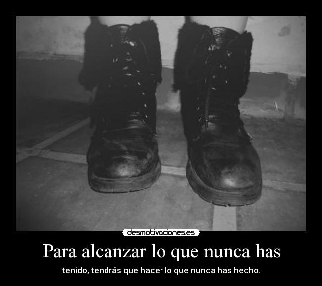 Para alcanzar lo que nunca has - tenido, tendrás que hacer lo que nunca has hecho.