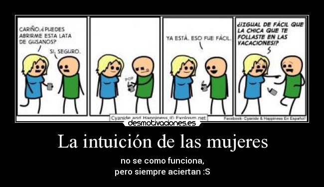 La intuición de las mujeres - no se como funciona,
pero siempre aciertan :S