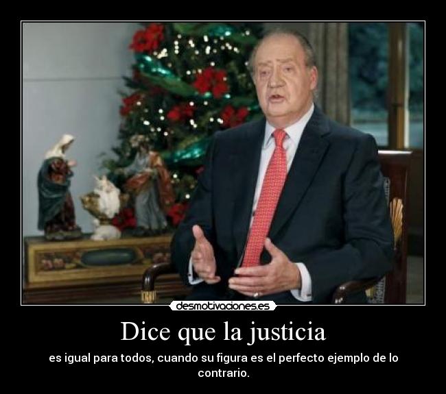 Dice que la justicia - es igual para todos, cuando su figura es el perfecto ejemplo de lo contrario.