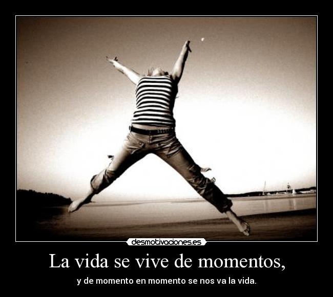 La vida se vive de momentos, - 