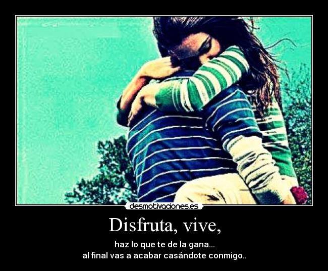 Disfruta, vive, -