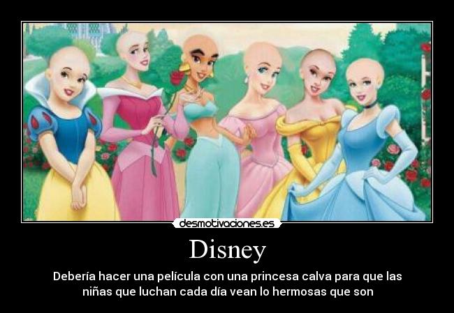 Disney - Debería hacer una película con una princesa calva para que las
niñas que luchan cada día vean lo hermosas que son