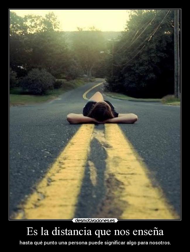 Es la distancia que nos enseña - hasta qué punto una persona puede significar algo para nosotros.