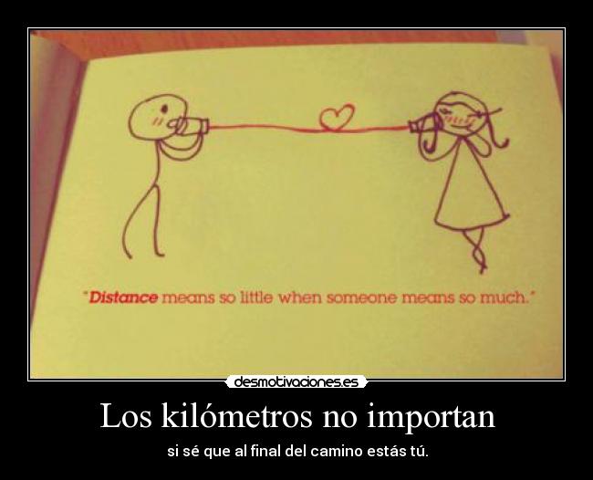Los kilómetros no importan - si sé que al final del camino estás tú.