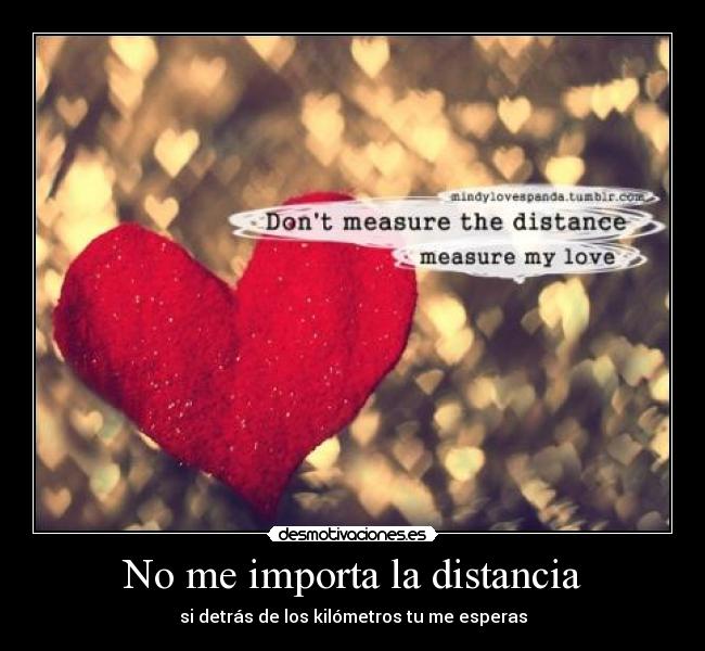 No me importa la distancia - si detrás de los kilómetros tu me esperas