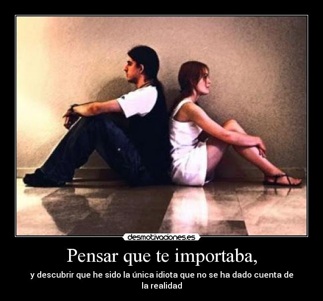 Pensar que te importaba, -