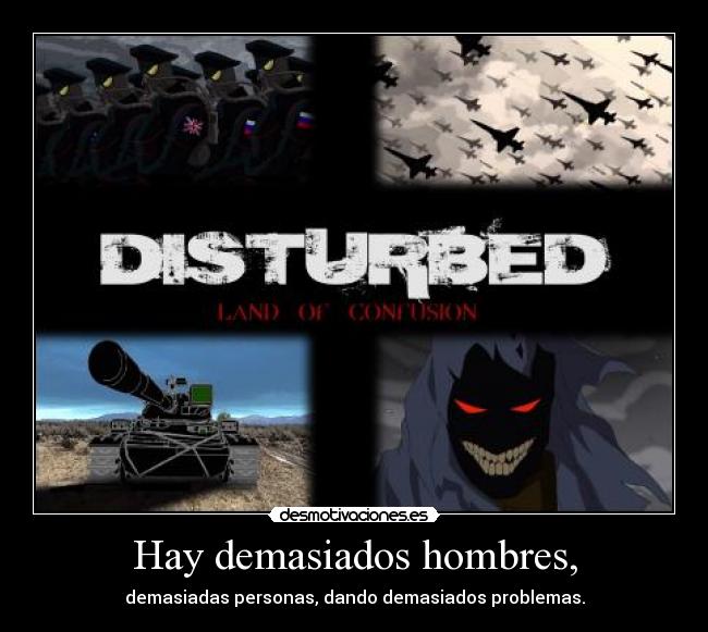 Hay demasiados hombres, - demasiadas personas, dando demasiados problemas.