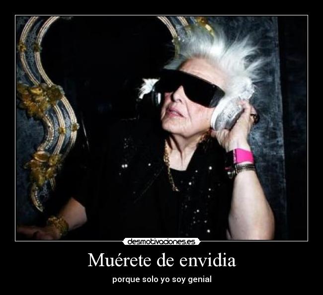 Muérete de envidia - porque solo yo soy genial