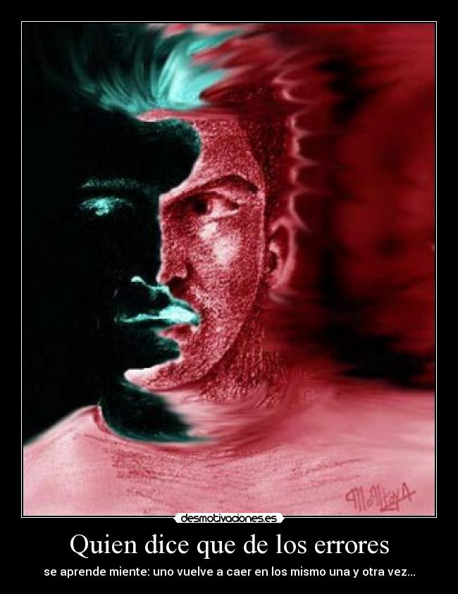 Quien dice que de los errores - se aprende miente: uno vuelve a caer en los mismo una y otra vez...