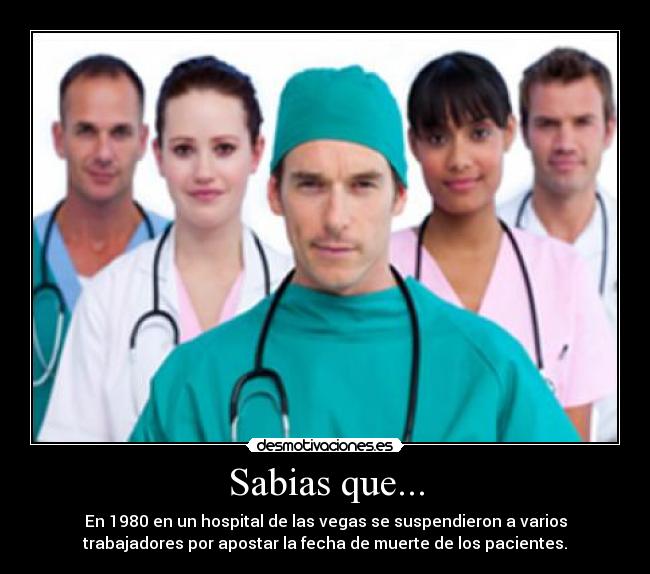 Sabias que... - En 1980 en un hospital de las vegas se suspendieron a varios
trabajadores por apostar la fecha de muerte de los pacientes.