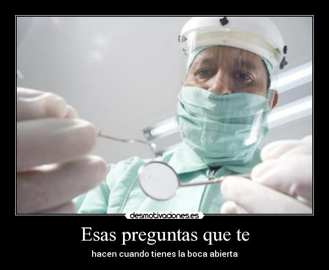 Esas preguntas que te - hacen cuando tienes la boca abierta