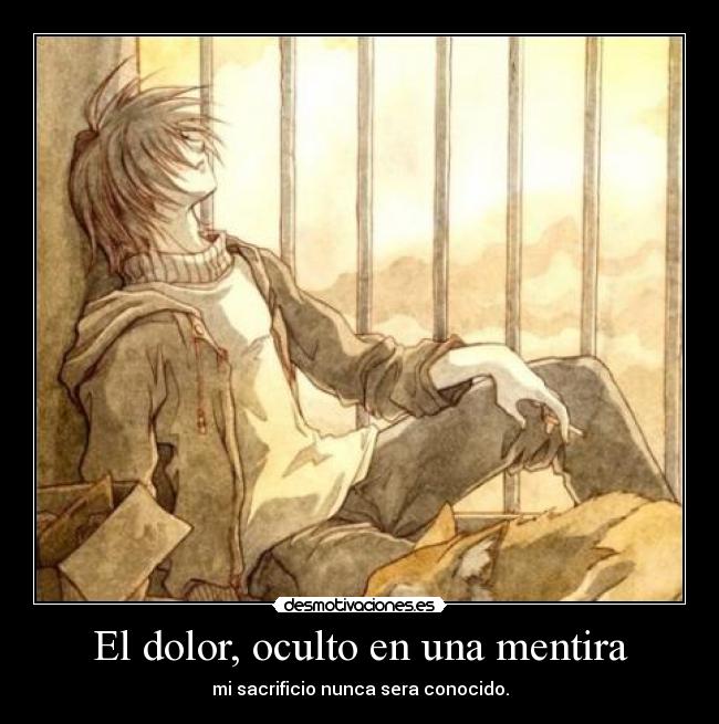 El dolor, oculto en una mentira - mi sacrificio nunca sera conocido.