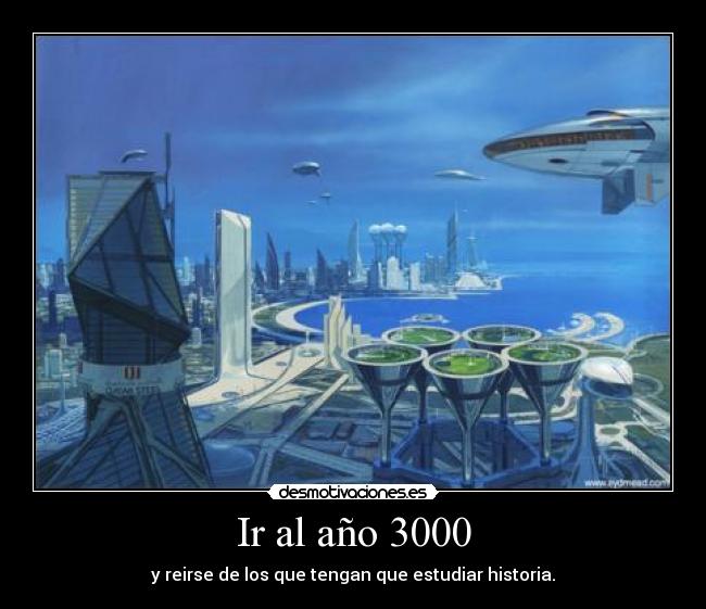 Ir al año 3000 - y reirse de los que tengan que estudiar historia.