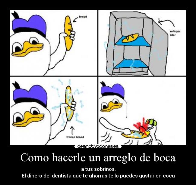 Como hacerle un arreglo de boca - a tus sobrinos.
El dinero del dentista que te ahorras te lo puedes gastar en coca