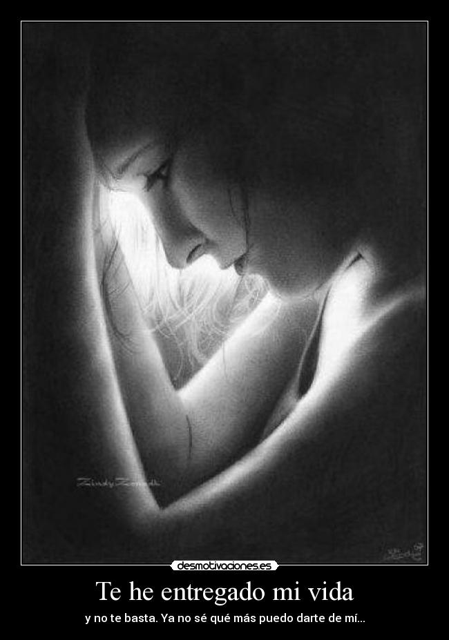Te he entregado mi vida - y no te basta. Ya no sé qué más puedo darte de mí...