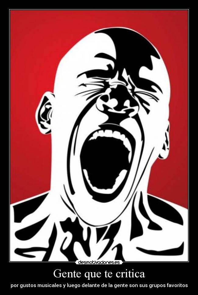 Gente que te critica - por gustos musicales y luego delante de la gente son sus grupos favoritos