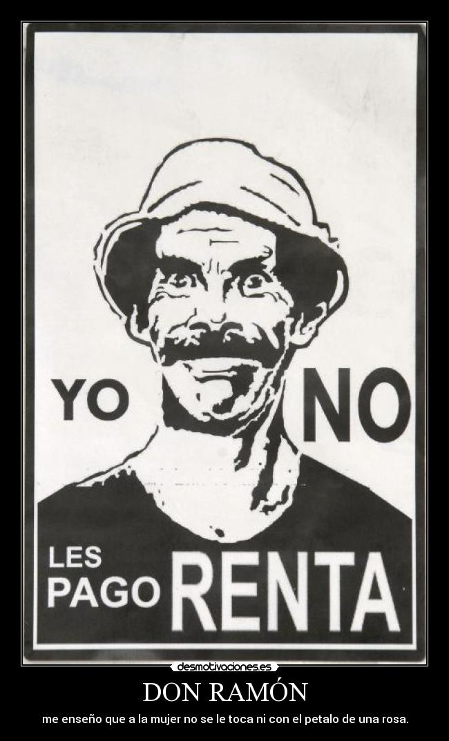 DON RAMÓN - me enseño que a la mujer no se le toca ni con el petalo de una rosa.