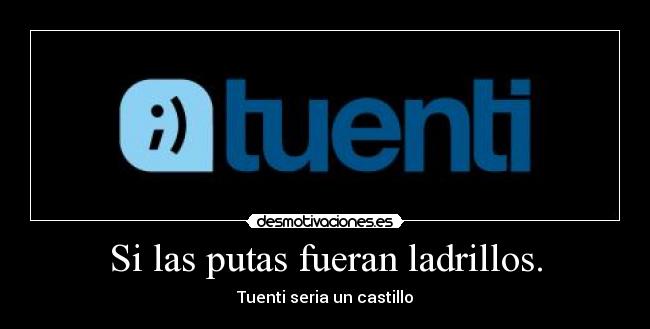 Si las putas fueran ladrillos. -