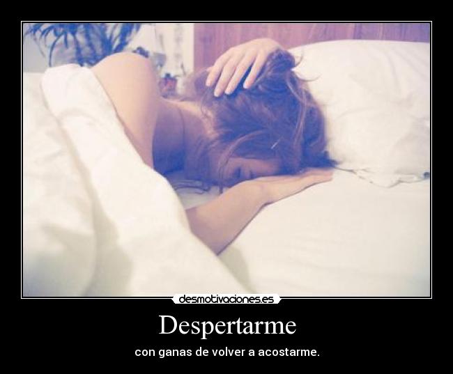 Despertarme - con ganas de volver a acostarme.