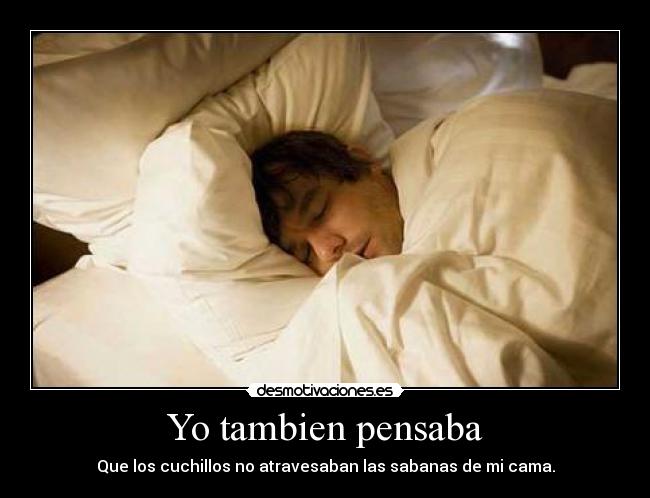 Yo tambien pensaba - Que los cuchillos no atravesaban las sabanas de mi cama.