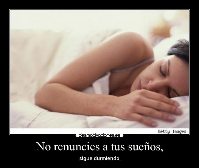 No renuncies a tus sueños, - sigue durmiendo.