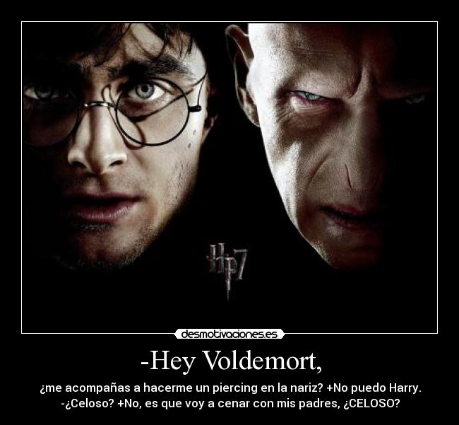 -Hey Voldemort, -