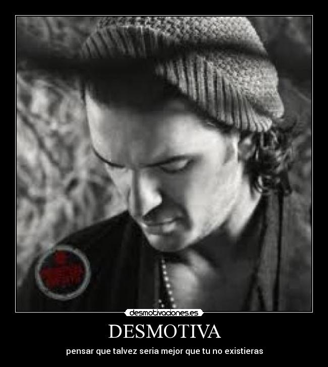 DESMOTIVA - pensar que talvez seria mejor que tu no existieras