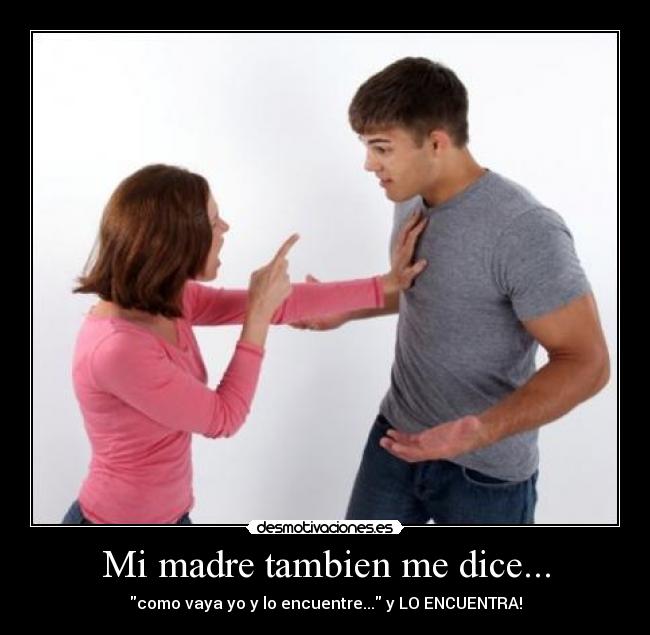 Mi madre tambien me dice... - como vaya yo y lo encuentre... y LO ENCUENTRA!