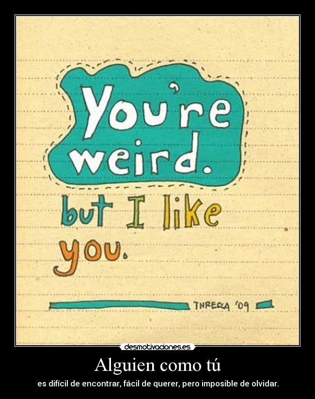 Alguien como tú - es difícil de encontrar, fácil de querer, pero imposible de olvidar.