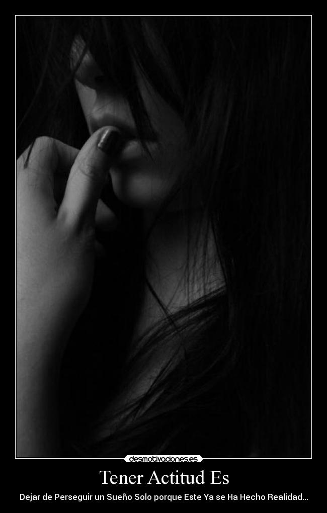 Tener Actitud Es - Dejar de Perseguir un Sueño Solo porque Este Ya se Ha Hecho Realidad...