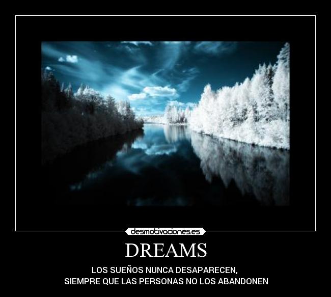 DREAMS - LOS SUEÑOS NUNCA DESAPARECEN,
SIEMPRE QUE LAS PERSONAS NO LOS ABANDONEN