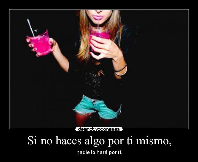Si no haces algo por ti mismo, -
