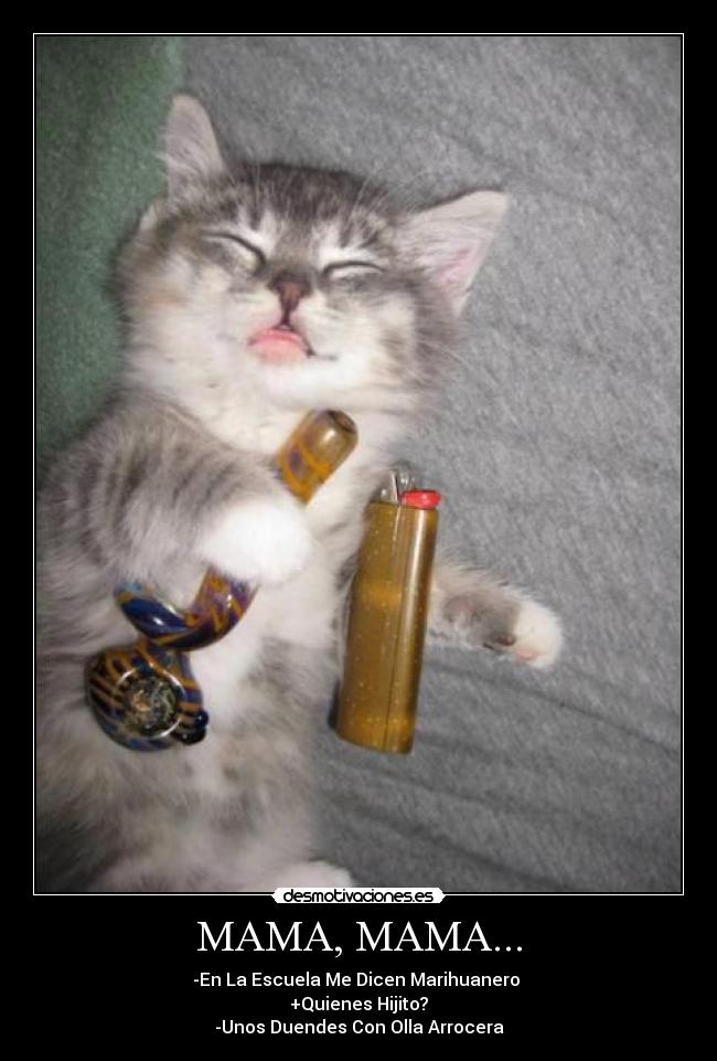 MAMA, MAMA... - -En La Escuela Me Dicen Marihuanero
+Quienes Hijito?
-Unos Duendes Con Olla Arrocera